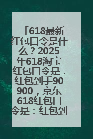 618最新红包口令是什么？2025年618淘宝红包口令是：红包到手90900，京东618红包口令是：红包到手798